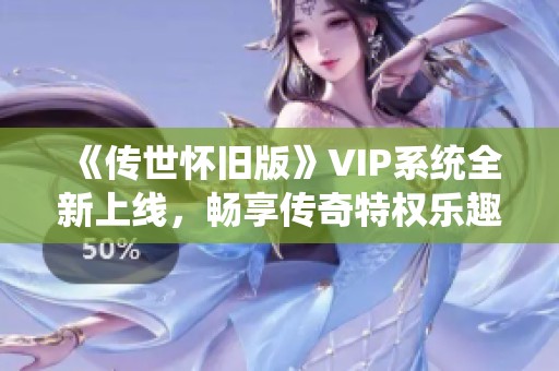 《传世怀旧版》VIP系统全新上线，畅享传奇特权乐趣无限