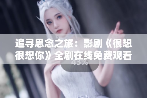 追寻思念之旅：影剧《很想很想你》全剧在线免费观看攻略