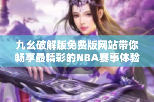 九幺破解版免费版网站带你畅享最精彩的NBA赛事体验
