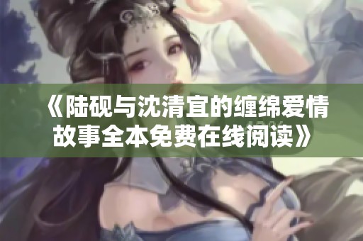 《陆砚与沈清宜的缠绵爱情故事全本免费在线阅读》