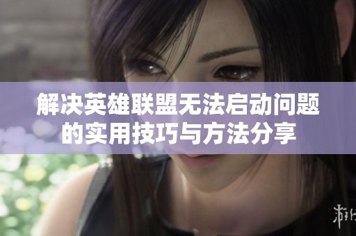 解决英雄联盟无法启动问题的实用技巧与方法分享
