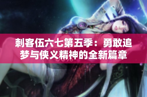 刺客伍六七第五季：勇敢追梦与侠义精神的全新篇章