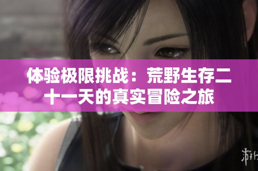 体验极限挑战：荒野生存二十一天的真实冒险之旅
