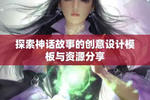 探索神话故事的创意设计模板与资源分享