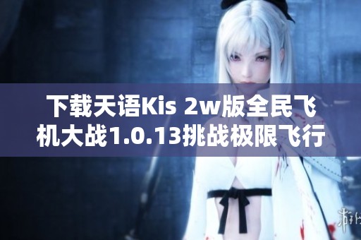 下载天语Kis 2w版全民飞机大战1.0.13挑战极限飞行乐趣