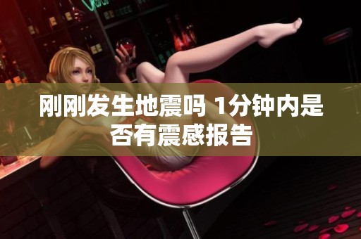 刚刚发生地震吗 1分钟内是否有震感报告