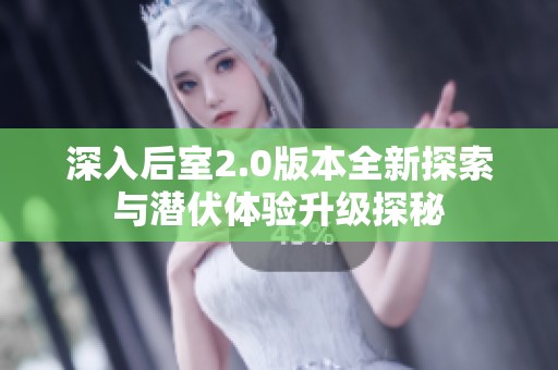 深入后室2.0版本全新探索与潜伏体验升级探秘