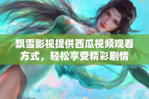飘雪影视提供西瓜视频观看方式，轻松享受精彩剧情