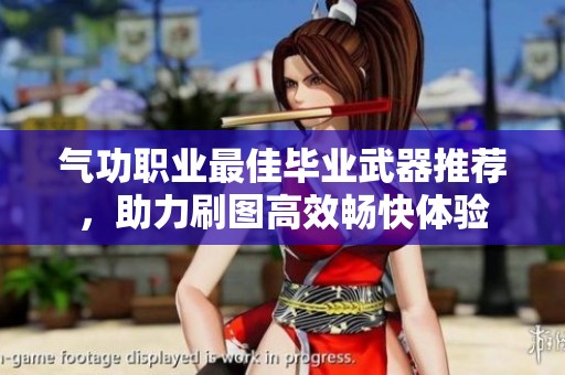 气功职业最佳毕业武器推荐，助力刷图高效畅快体验