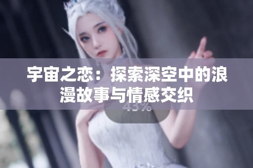 宇宙之恋：探索深空中的浪漫故事与情感交织