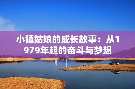 小镇姑娘的成长故事：从1979年起的奋斗与梦想