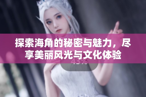 探索海角的秘密与魅力，尽享美丽风光与文化体验