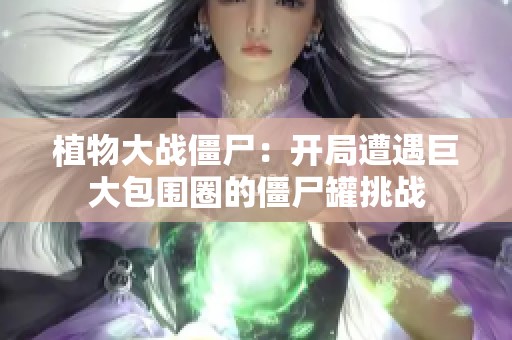 植物大战僵尸：开局遭遇巨大包围圈的僵尸罐挑战