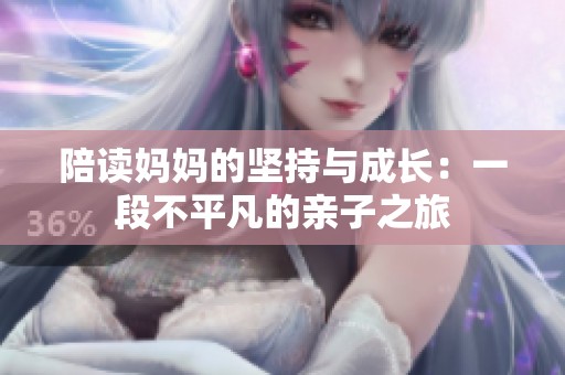 陪读妈妈的坚持与成长：一段不平凡的亲子之旅