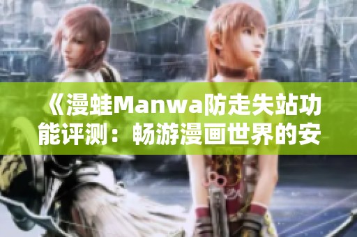 《漫蛙Manwa防走失站功能评测：畅游漫画世界的安全助手》