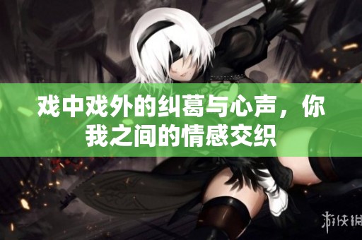 戏中戏外的纠葛与心声，你我之间的情感交织
