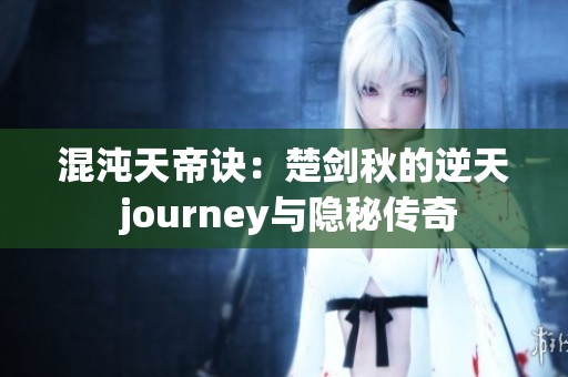 混沌天帝诀：楚剑秋的逆天 journey与隐秘传奇