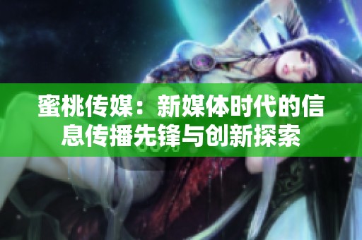 蜜桃传媒：新媒体时代的信息传播先锋与创新探索