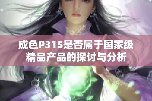 成色P31S是否属于国家级精品产品的探讨与分析