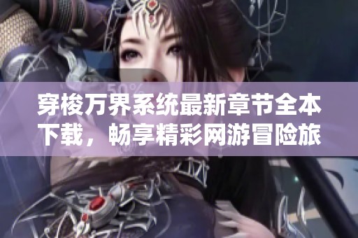 穿梭万界系统最新章节全本下载，畅享精彩网游冒险旅程