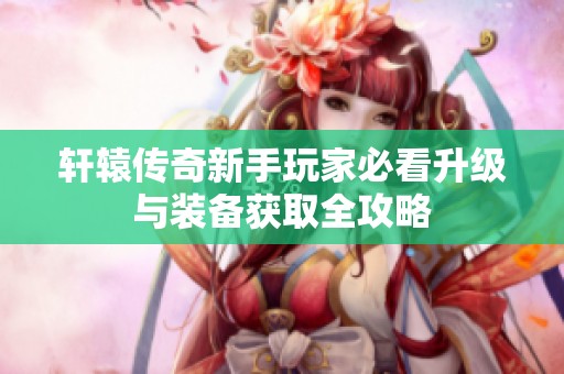 轩辕传奇新手玩家必看升级与装备获取全攻略