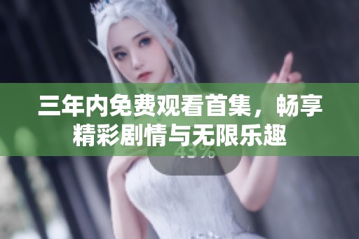 三年内免费观看首集，畅享精彩剧情与无限乐趣