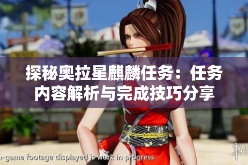 探秘奥拉星麒麟任务：任务内容解析与完成技巧分享