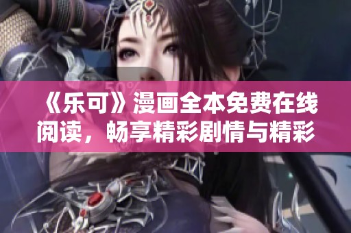 《乐可》漫画全本免费在线阅读，畅享精彩剧情与精彩画风