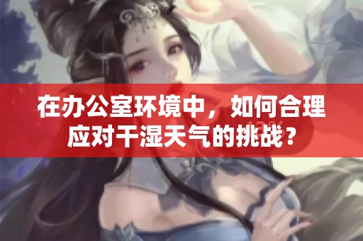 在办公室环境中，如何合理应对干湿天气的挑战？