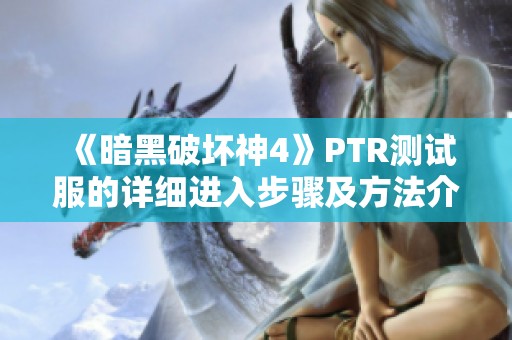 《暗黑破坏神4》PTR测试服的详细进入步骤及方法介绍