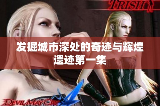 发掘城市深处的奇迹与辉煌遗迹第一集