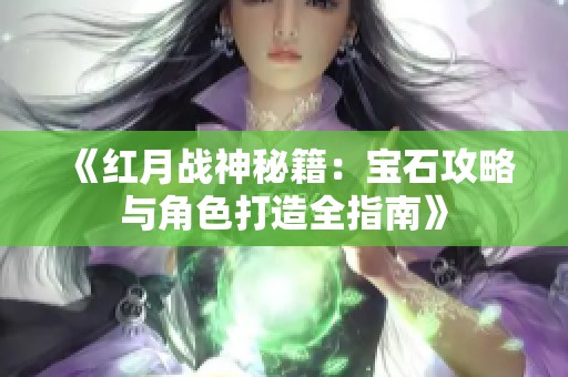 《红月战神秘籍：宝石攻略与角色打造全指南》