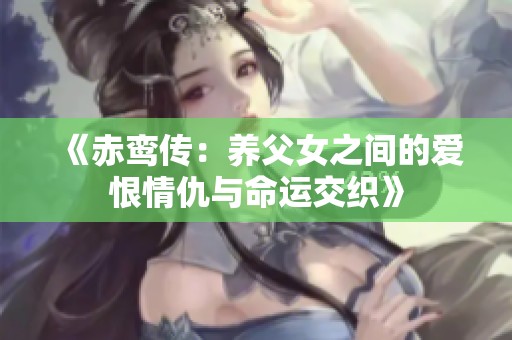 《赤鸾传：养父女之间的爱恨情仇与命运交织》