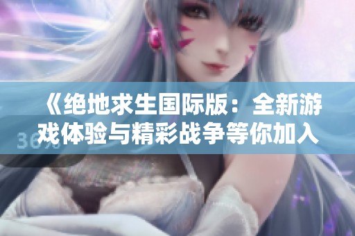 《绝地求生国际版：全新游戏体验与精彩战争等你加入》