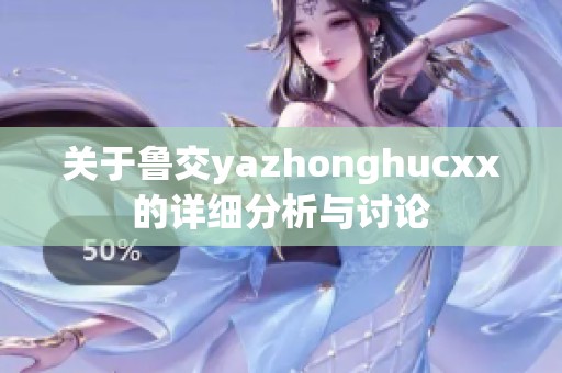 关于鲁交yazhonghucxx的详细分析与讨论