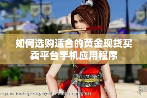 如何选购适合的黄金现货买卖平台手机应用程序