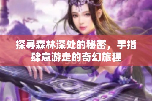 探寻森林深处的秘密，手指肆意游走的奇幻旅程