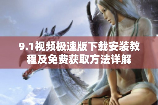 9.1视频极速版下载安装教程及免费获取方法详解