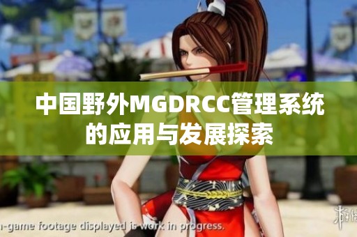 中国野外MGDRCC管理系统的应用与发展探索