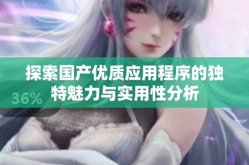 探索国产优质应用程序的独特魅力与实用性分析