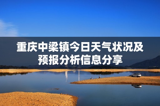 重庆中梁镇今日天气状况及预报分析信息分享