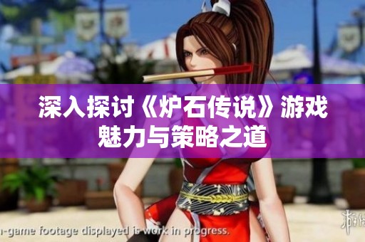 深入探讨《炉石传说》游戏魅力与策略之道