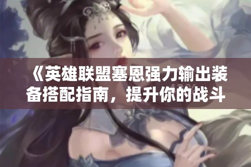 《英雄联盟塞恩强力输出装备搭配指南，提升你的战斗力》
