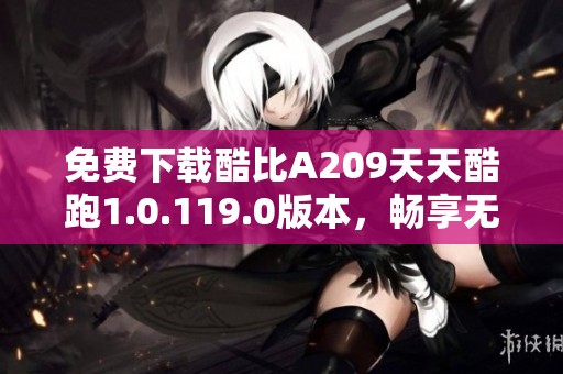 免费下载酷比A209天天酷跑1.0.119.0版本，畅享无穷乐趣