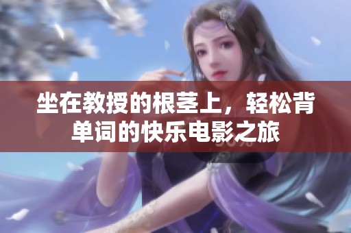 坐在教授的根茎上，轻松背单词的快乐电影之旅