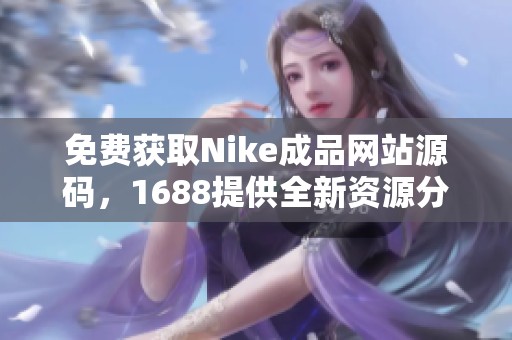 免费获取Nike成品网站源码，1688提供全新资源分享