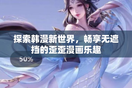 探索韩漫新世界，畅享无遮挡的歪歪漫画乐趣