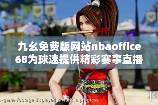 九幺免费版网站nbaoffice68为球迷提供精彩赛事直播和最新消息