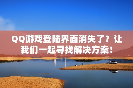 QQ游戏登陆界面消失了？让我们一起寻找解决方案！