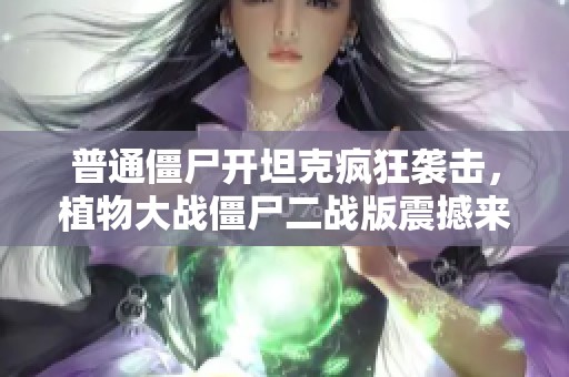 普通僵尸开坦克疯狂袭击，植物大战僵尸二战版震撼来袭！